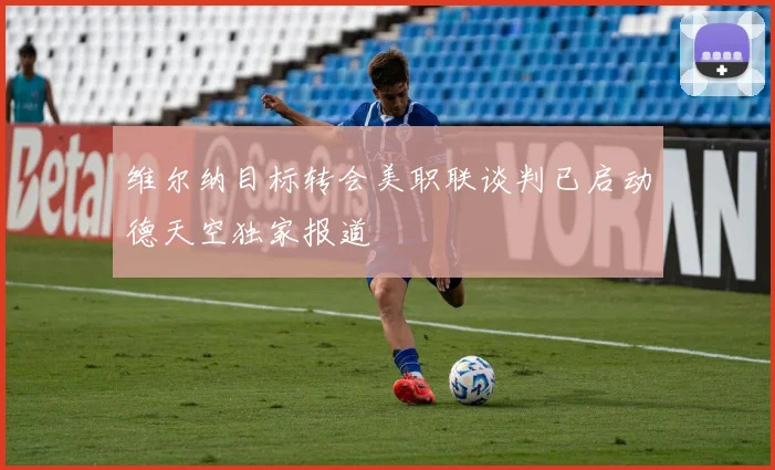 维尔纳目标转会美职联谈判已启动德天空独家报道