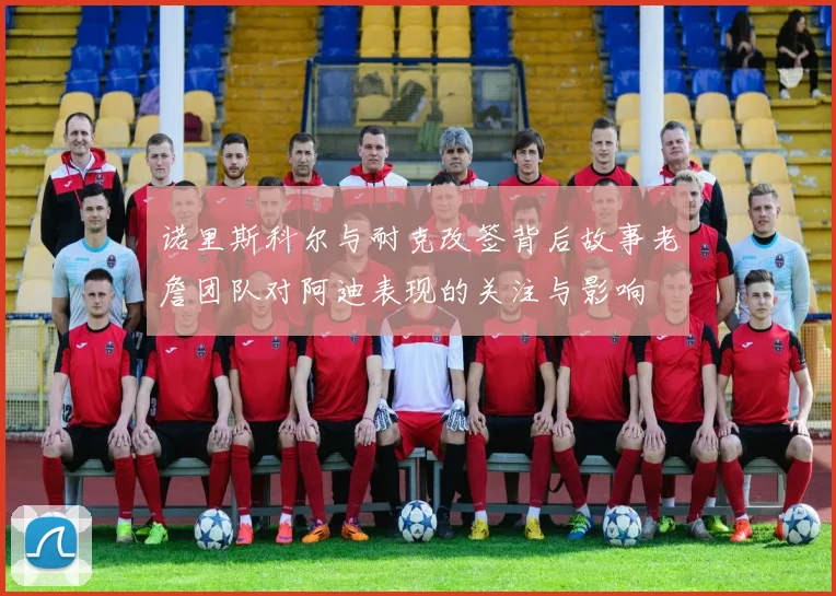 诺里斯科尔与耐克改签背后故事老詹团队对阿迪表现的关注与影响