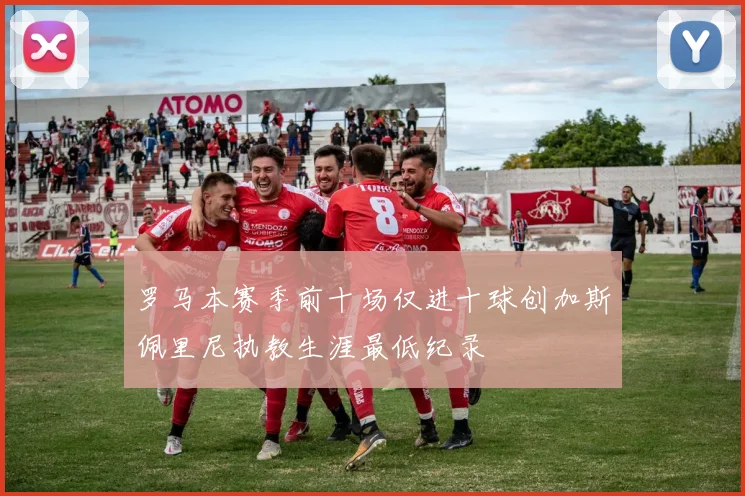 罗马本赛季前十场仅进十球创加斯佩里尼执教生涯最低纪录