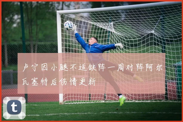 卢宁因小腿不适缺阵一周对阵阿尔瓦塞特后伤情更新
