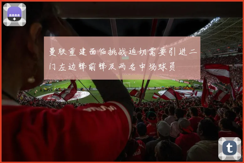 曼联重建面临挑战迫切需要引进二门左边锋前锋及两名中场球员